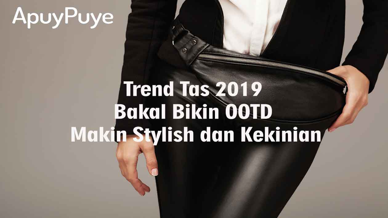 Trend Tas 2019 yang Bakal Bikin OOTD Makin Stylish dan Kekinian